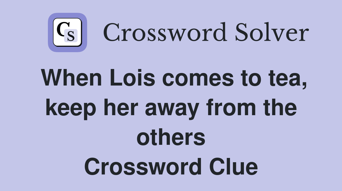 When Lois comes to tea, keep her away from the others Crossword Clue